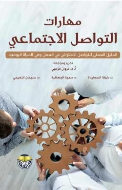 مهارات التواصل الاجتماعي - الدليل العملي للتواصل الاحترافي في العمل وفي الحياة اليومية - الدكتورة خولة السعايدة، الدكتورة سمية الجعافرة، الدكتور سليمان النعيمي