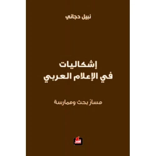 إشكاليات في الإعلام العربي: مسار بحث وممارسة - نبيل دجاني